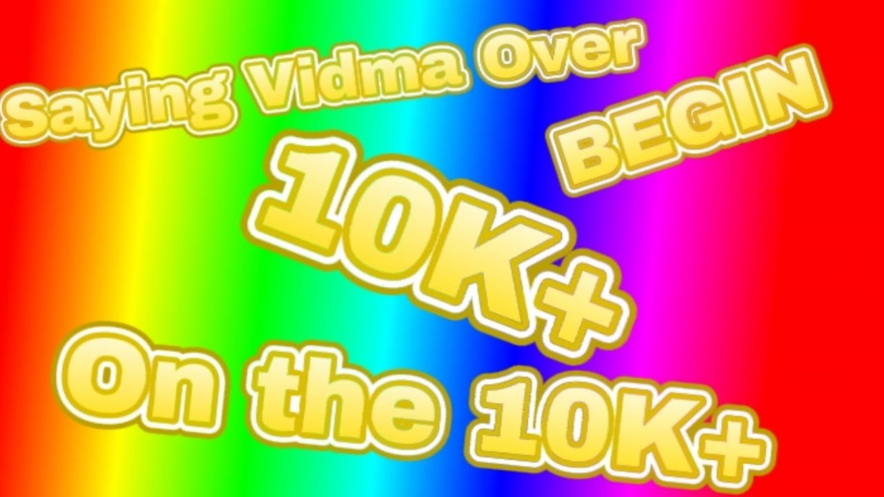 Saying vidma over Begins on the 10K+