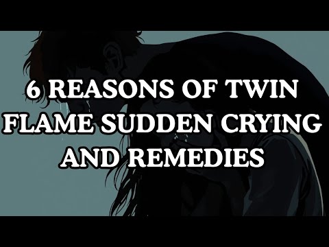 6 REASONS OF TWIN FLAME SUDDEN CRYING AND REMEDIES