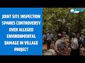 Joint Site Inspection Sparks Controversy Over Alleged Environmental Damage in Village Project