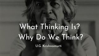 U G Krishnamurti - What Thinking Is, Why Do We Think