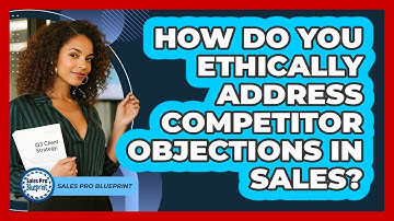 How Do You Ethically Address Competitor Objections In Sales? - Sales Pro Blueprint