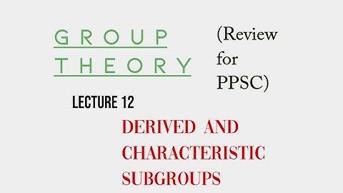 Lec. 12, Derived and Characteristic Subgroups (for PPSC) | Suppose Math with Akhtar Abbas