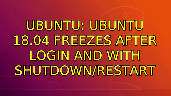 Ubuntu: Ubuntu 18.04 freezes after login and with shutdown/restart