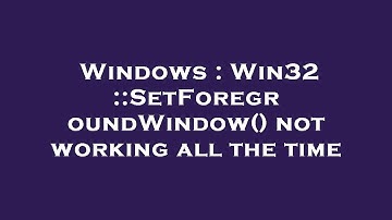 Windows : Win32 ::SetForegroundWindow() not working all the time