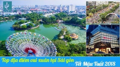 Top những địa điểm đi chơi hấp dẫn bao vui ở Sài Gòn vào dịp Tết 2018
