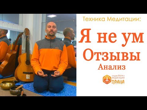 Отзывы и анализ Медитации Я не ум, Техника Медитации Я не ум, Медитативная практика работа с умом