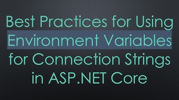 Best Practices for Using Environment Variables for Connection Strings in ASP.NET Core