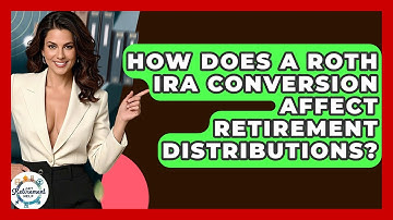 How Does A Roth IRA Conversion Affect Retirement Distributions? - Get Retirement Help