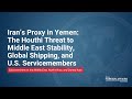 Iran’s Proxy in Yemen: Houthi Threat to Middle East Stability, Global Shipping & US Servicemembers
