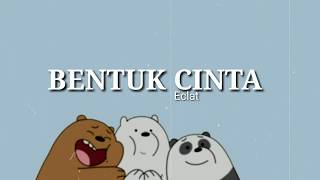 Bentuk Cinta- ECLAT//{Lyrics}