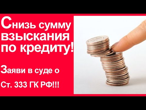 КАК СНИЗИТЬ СУММУ ВЗЫСКАНИЯ ПО КРЕДИТУ ? Примени в суде ст. 333 ГК РФ (СНИЖЕНИЕ НЕУСТОЙКИ)!