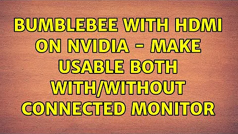 Bumblebee with HDMI on Nvidia - Make usable both with/without connected monitor