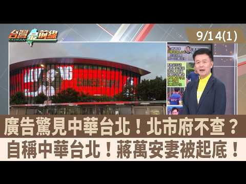 廣告驚見中華台北！北市府不查？ 自稱中華台北！蔣萬安妻被起底！【台灣最前線 重點摘要】2026.09.14(1)