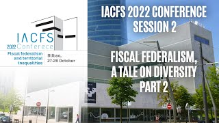 Full IACFS 2022 Conference | Session 2 - Fiscal Federalism, a tale on diversity - Part 2 Update