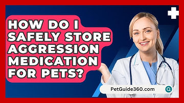 How Do I Safely Store Aggression Medication For Pets? - PetGuide360.com