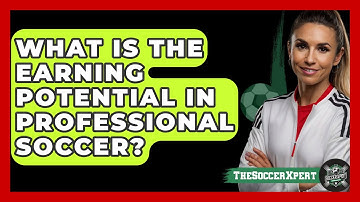 What Is The Earning Potential In Professional Soccer? - The Soccer Xpert