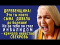 - Проваливай, ДЕРЕВЕНЩИНА! – кричала СВЕКРОВЬ невестке. -  Это ты СЫНА моего ДОВЕЛА до болезни!