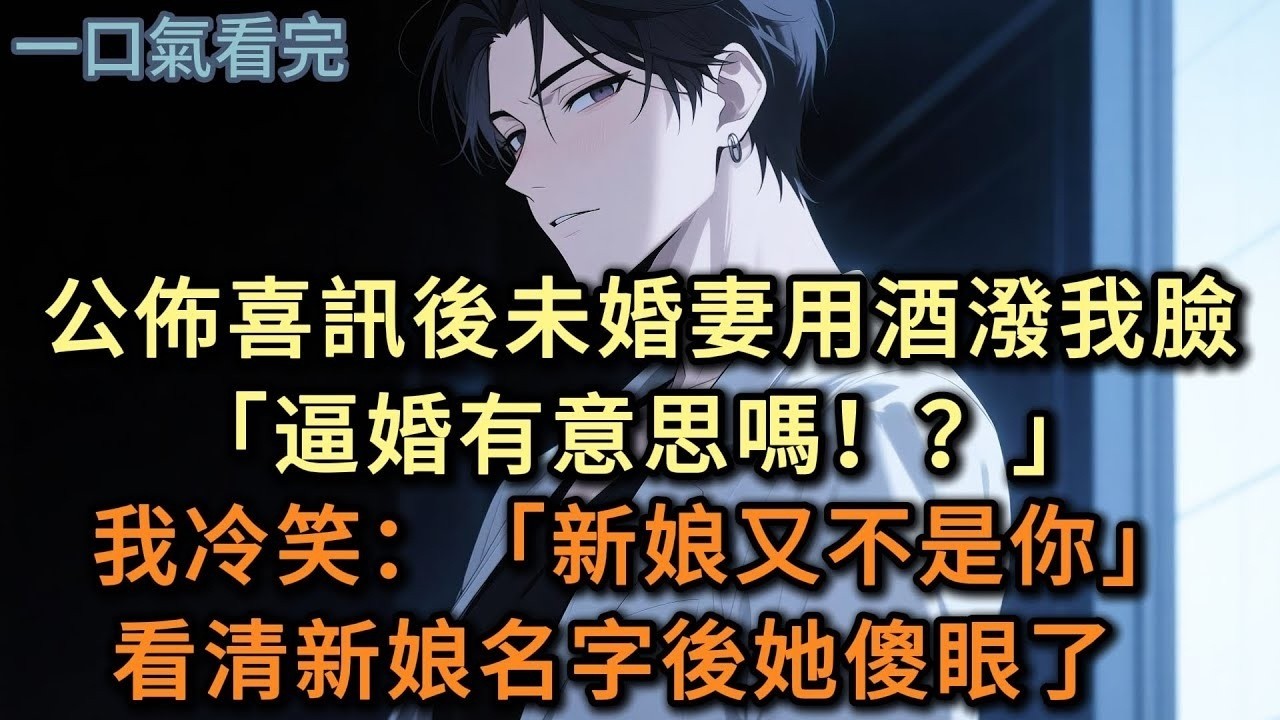 公佈喜訊後未婚妻將酒潑我臉上：「逼婚有意思嗎」，我：「新娘又不是你」#小说 #爽文