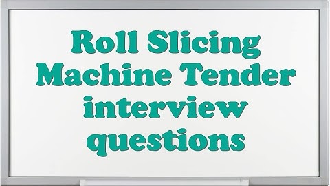 Roll Slicing Machine Tender interview questions
