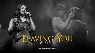 Leaving You Mashup  Shreya Ghoshal  Ek Tarfa X Khasara  Heartbreak Chillout  Animesh Lofi