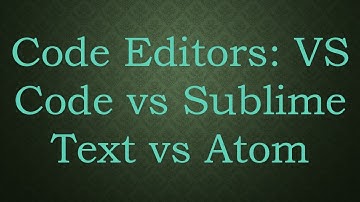 Code Editors: VS Code vs Sublime Text vs Atom
