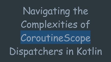 Navigating the Complexities of CoroutineScope Dispatchers in Kotlin