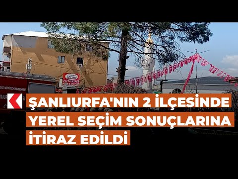 Şanlıurfa'nın 2 ilçesinde yerel seçim sonuçlarına itiraz edildi