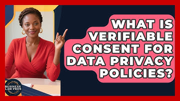 What Is Verifiable Consent For Data Privacy Policies? - Business Law Pros