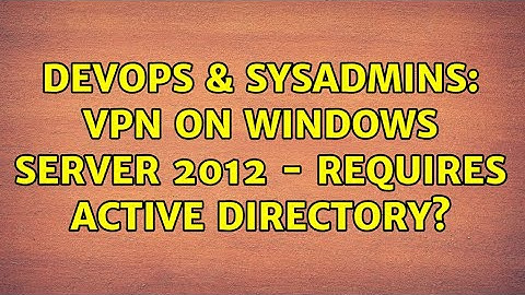DevOps & SysAdmins: VPN on Windows Server 2012 - Requires Active Directory?