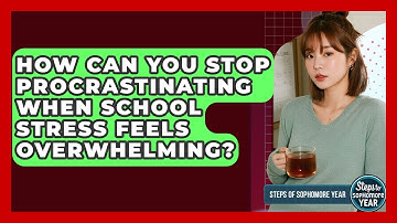 How Can You Stop Procrastinating When School Stress Feels Overwhelming? - Steps to Sophomore Year
