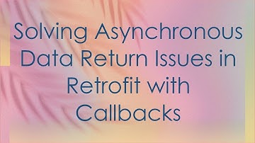 Solving Asynchronous Data Return Issues in Retrofit with Callbacks