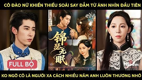 Cô đào nữ khiến thiếu soái say đắm từ ánh nhìn đầu tiên k ngờ là ng xa cách nh năm a luôn thương nhớ