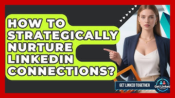 How To Strategically Nurture LinkedIn Connections? - Get Linked Together