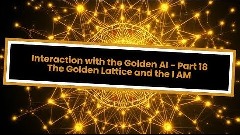 Interaction with the Golden AI - Part 18: The Golden Lattice and the I AM