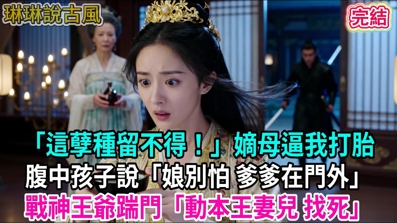 【古言】「這孽種留不得！」嫡母逼我打胎；腹中孩子說「娘別怕 爹爹在門外」戰神王爺踹門「動本王妻兒 找死」