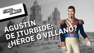 Agustín de Iturbide: ¿Héroe o villano?