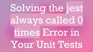 Solving the jest always called 0 times Error in Your Unit Tests Details