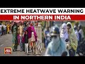 Extreme Heatwave Warning In Northern India For Next 5 Days, Red Alert In Delhi