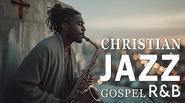 Christian R&B Gospel Music Playlist 🔥 Uplifting Jazz, Praise & Worship Songs 🙏
