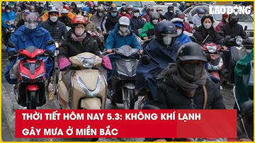 Thời tiết hôm nay 5.3: Không khí lạnh gây mưa ở miền Bắc| Báo Lao Động