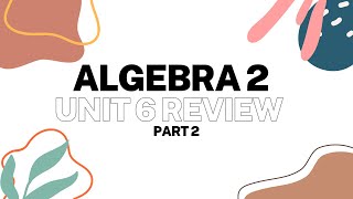 Algebra 2 Unit 6 Test Review part 2