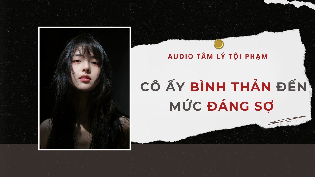 Audio Tâm Lý Tội Phạm | Cô Ấy Bình Thản Đến Mức Đáng Sợ 📌 | Lien Tan