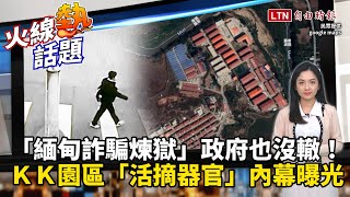 火線熱話題》緬甸詐騙煉獄大揭秘！ＫＫ園區「活摘器官」內幕曝光「這兩招」讓受害者生不如死！緬甸軍隊也攻不進去？