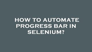How to automate progress bar in selenium