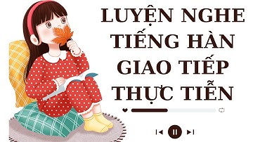 🎧Luyện Nghe Tiếng Hàn Giao Tiếp Thực Tiễn #12