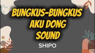 BUNGKUS -BUNGKUS AKU DONG SOUND - SHIPO