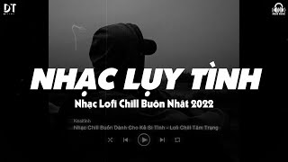 Nhạc Tâm Trạng Buồn Của Kẻ Lụy Tình - Những Bản Lofi Buồn Chill Nhẹ Nhàng Hay Nhất 2023