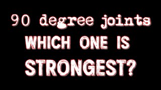 Which 90 degree joint is the strongest?
