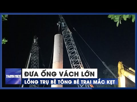 Sáng sớm 3.1: Đưa ống vách lớn lồng trụ bê tông bé Hạo Nam mắc kẹt