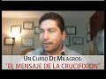 61. UN CURSO DE MILAGROS: El Mensaje de la Crucifixión